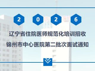 住培专栏 | 2026年辽宁省住院医师规范化培训招收锦州市中心医院第二批次面试通知